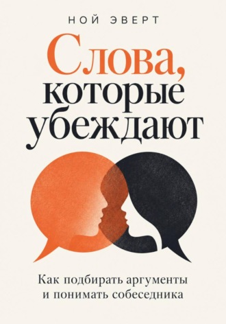 Обложка книги «Слова, которые убеждают. Как подбирать аргументы и понимать собеседника»