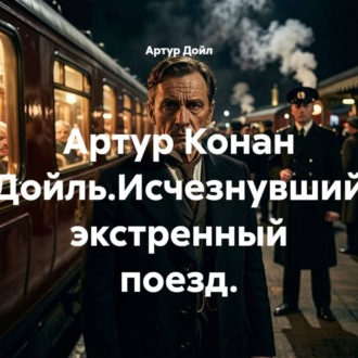 Обложка книги «Артур Конан Дойль.Исчезнувший экстренный поезд.»