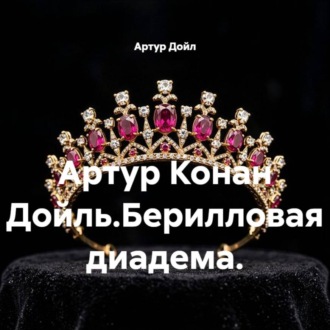 Обложка книги «Артур Конан Дойль.Берилловая диадема.»