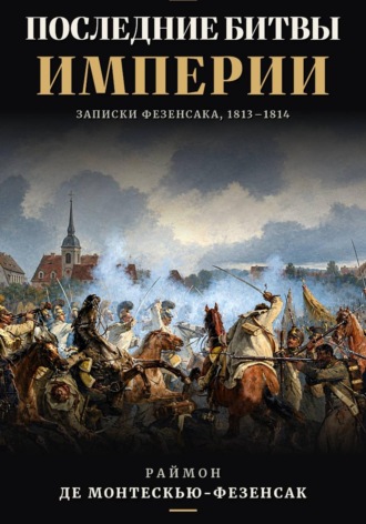 Обложка книги «Последние битвы Империи. Записки Фезенсака, 1813–1814»