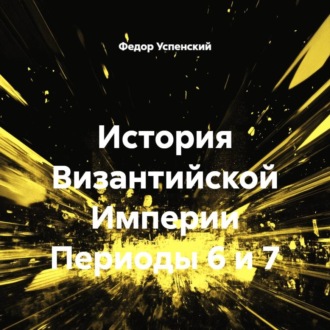 Обложка книги «История Византийской Империи Периоды 6 и 7»