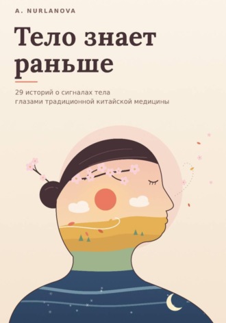 Обложка книги «Тело знает раньше. 29 историй о сигналах тела глазами традиционной китайской медицины»