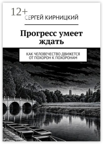 Обложка книги «Прогресс умеет ждать. Как человечество движется от похорон к похоронам»