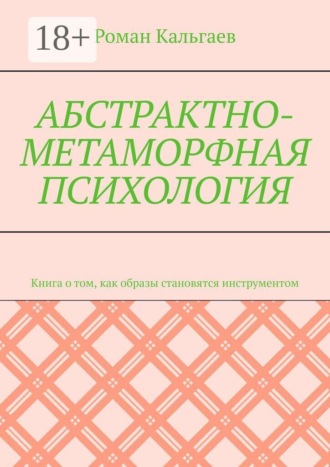 Обложка книги «Абстрактно-метаморфная психология. Книга о том, как образы становятся инструментом»