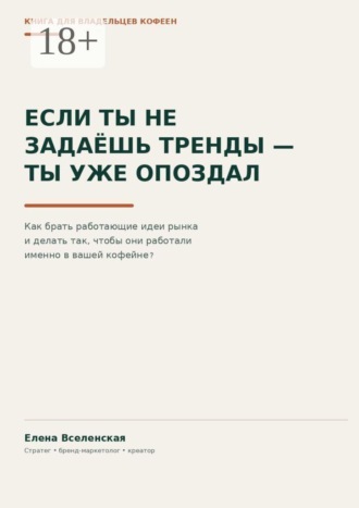 Обложка книги «Если ты не задаешь тренды — ты уже опоздал. Как брать работающие идеи рынка и делать так, чтобы они работали именно в вашей кофейне»