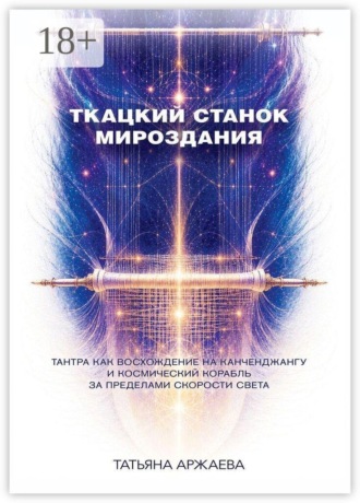 Обложка книги «Ткацкий станок мироздания. Тантра как восхождение на Канченджангу и космический корабль за пределами скорости света»