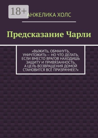 Обложка книги «Предсказание Чарли. Выжить, обмануть, уничтожить — но что делать, если вместо врагов находишь защиту и привязанность, а цель возвращения домой становится всё призрачнее?»