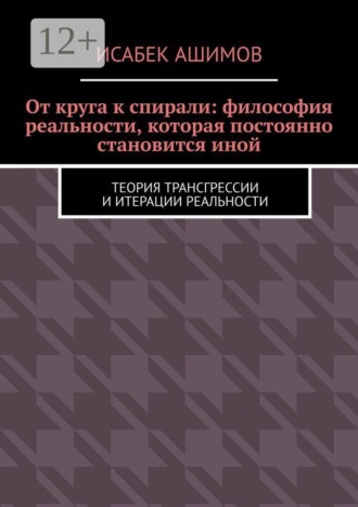 Обложка книги «От круга к спирали: философия реальности, которая постоянно становится иной. Теория трансгрессии и итерации реальности»