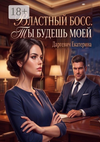 Обложка книги «Властный босс. Ты будешь моей»
