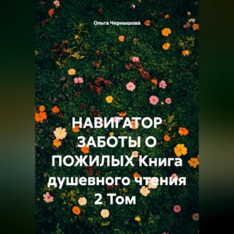 Обложка книги «НАВИГАТОР ЗАБОТЫ О ПОЖИЛЫХ. Книга душевного чтения. 2 том»
