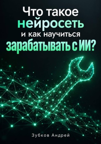 Обложка книги «Что такое нейросеть и как научиться зарабатывать с ИИ?»