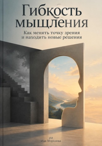 Обложка книги «Гибкость мышления: Как менять точку зрения и находить новые решения»