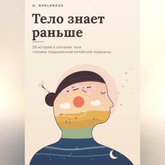 Обложка книги «Тело знает раньше. 29 историй о сигналах тела глазами традиционной китайской медицины»