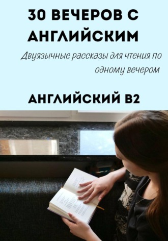 Обложка книги «30 вечеров с английским. Уровень B2. Двуязычные рассказы»