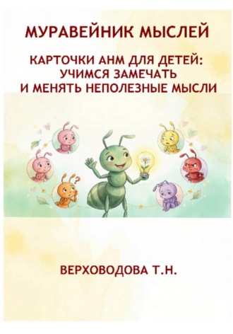 Обложка книги «Муравейник мыслей. Карточки АНМ для детей. Учимся замечать и менять неполезные мысли»