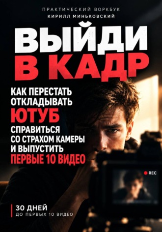 Обложка книги «Выйди в кадр. Как перестать откладывать YouTube, преодолеть страх камеры и выпустить первые 10 видео»