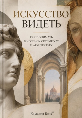 Обложка книги «Искусство видеть. Как понимать живопись, скульптуру и архитектуру»