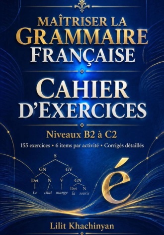 Обложка книги «Cahier dexercices: Maîtriser la Grammaire Française Exercices B2–C2 Règles Exceptions : Exercices Corrigés Français authentique»