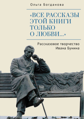Обложка книги ««Все рассказы этой книги только о любви…» Рассказовое творчество Ивана Бунина»