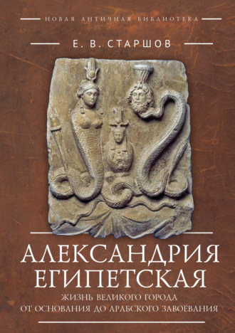 Обложка книги «Александрия Египетская. Жизнь великого города от основания до арабского завоевания»