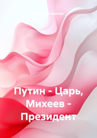 Обложка книги «Путин - Царь, Михеев - Президент»