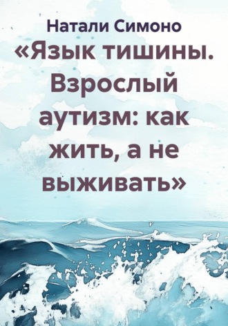 Обложка книги ««Язык тишины. Взрослый аутизм: как жить, а не выживать»»