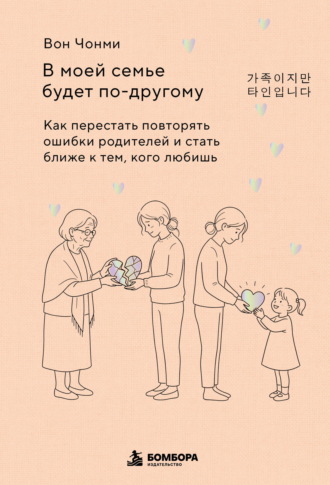 Обложка книги «В моей семье будет по-другому. Как перестать повторять ошибки родителей и стать ближе к тем, кого любишь»