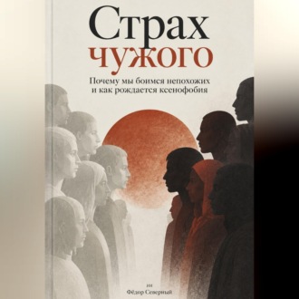 Обложка книги «Страх чужого. Почему мы боимся непохожих и как рождается ксенофобия»