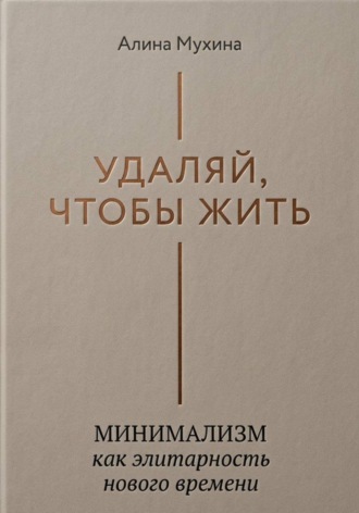 Обложка книги «Удаляй, чтобы жить: минимализм как элитарность нового времени»