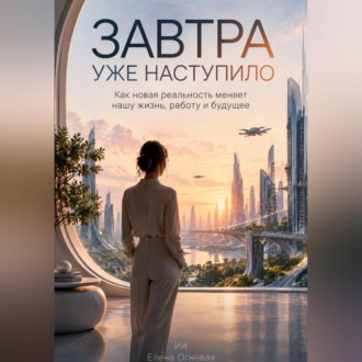 Обложка книги «Завтра уже наступило: Как новая реальность меняет нашу жизнь, работу и будущее»