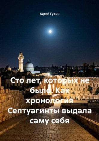 Обложка книги «Сто лет, которых не было. Как хронология Септуагинты выдала саму себя»