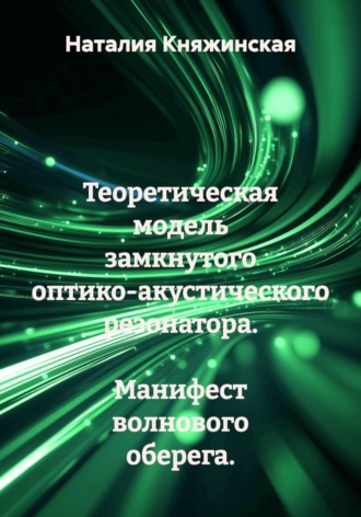 Обложка книги «Теоретическая модель замкнутого оптико-акустического резонатора. Манифест волнового оберега.»