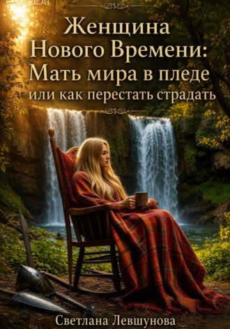 Обложка книги «Женщина Нового Времени: Мать мира в пледе или как перестать страдать»