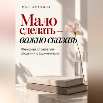 Обложка книги «Мало сделать — важно сказать. Женская стратегия общения с мужчинами»