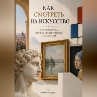 Обложка книги «Как смотреть на искусство: Путеводитель по шедеврам, стилям и смыслам»