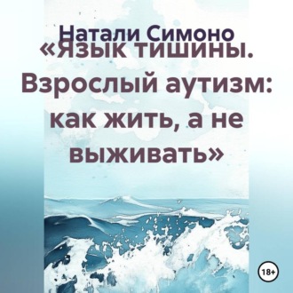 Обложка книги ««Язык тишины. Взрослый аутизм: как жить, а не выживать»»