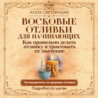 Обложка книги «Восковые отливки для начинающих. Как правильно делать отливку и трактовать ее значение. Подробно по шагам»