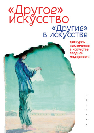 Обложка книги ««Другое» искусство «Другие» в искусстве: дискурсы исключения в искусстве поздней модерности»