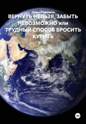 Обложка книги «ВЕРНУТЬ НЕЛЬЗЯ, ЗАБЫТЬ НЕВОЗМОЖНО ИЛИ ТРУДНЫЙ СПОСОБ БРОСИТЬ КУРИТЬ»