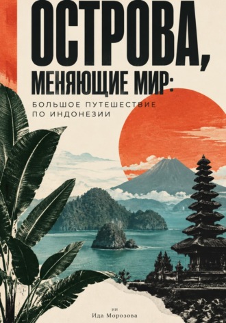 Обложка книги «Острова, меняющие мир: большое путешествие по Индонезии»