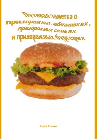 Обложка книги «Путевая заметка о придорожных забегаловках, придорожных семьях и придорожных бургерах»