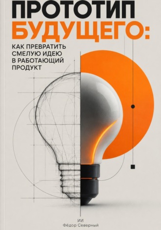 Обложка книги «Прототип будущего: Как превратить смелую идею в работающий продукт»