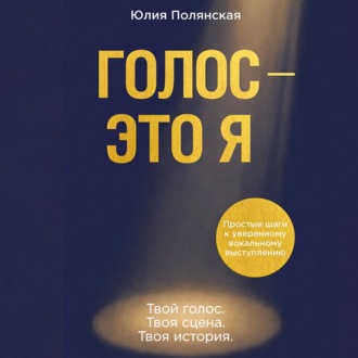Обложка книги «Голос – это я. Простые шаги к уверенному вокальному выступлению. Твой голос. Твоя сцена. Твоя история»