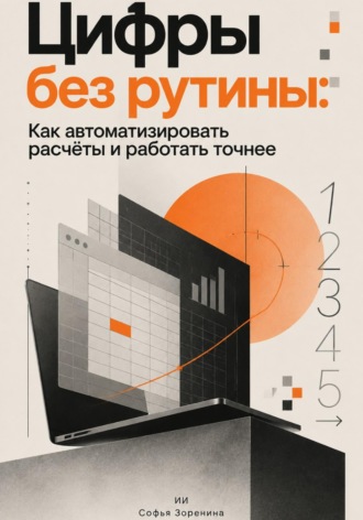 Обложка книги «Цифры без рутины: Как автоматизировать расчёты и работать точнее»