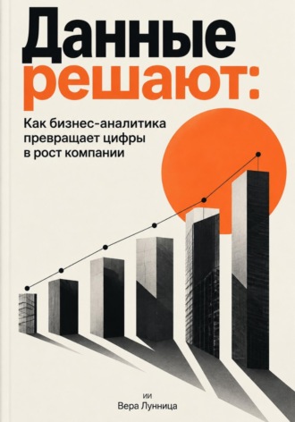 Обложка книги «Данные решают: Как бизнес-аналитика превращает цифры в рост компании»