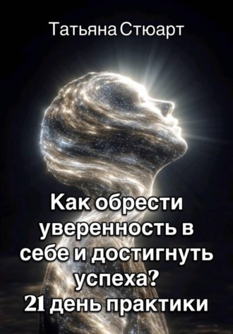 Обложка книги «Как обрести уверенность в себе и достигнуть успеха? 21 день практики»