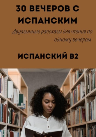 Обложка книги «30 вечеров с испанским. Уровень B2. Двуязычные рассказы»