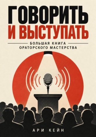 Обложка книги «Говорить и выступать. Большая книга ораторского мастерства»