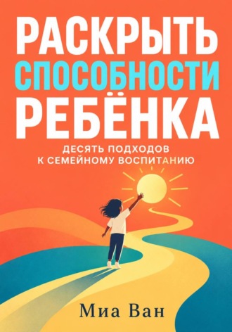 Обложка книги «Раскрыть способности ребёнка. Десять подходов к семейному воспитанию»