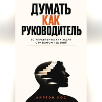 Обложка книги «Думать как руководитель. 50 управленческих задач с разбором решений»